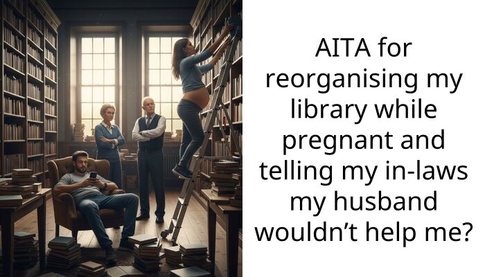 AITA for reorganising my library while pregnant and telling my in-laws my husband wouldn’t help me?