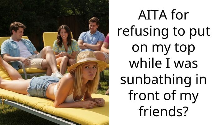 AITA for refusing to put on my top while I was sunbathing in front of my friends?