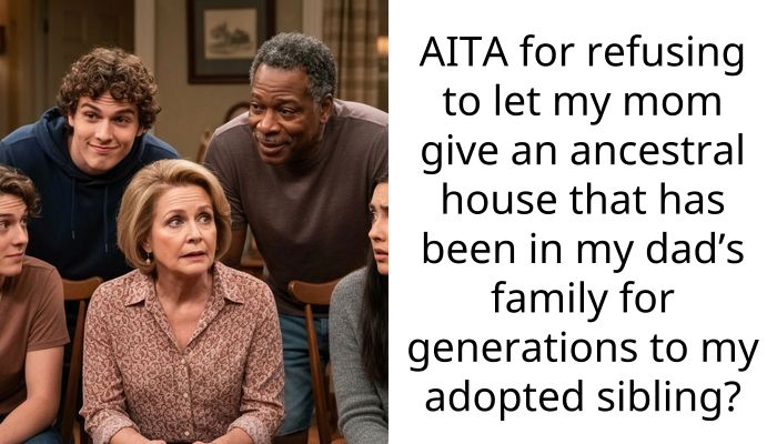 AITA for refusing to let my mom give an ancestral house that has been in my dad’s family for generations to my adopted sibling?