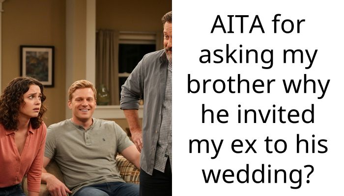 AITA for asking my brother why he invited my ex to his wedding?