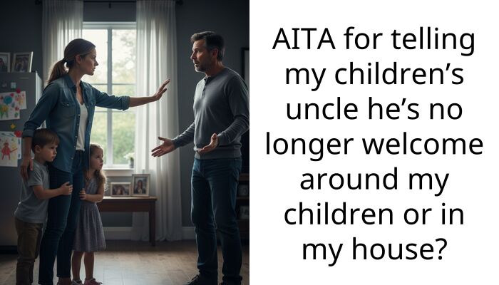 AITA for telling my children’s uncle he’s no longer welcome around my children or in my house?