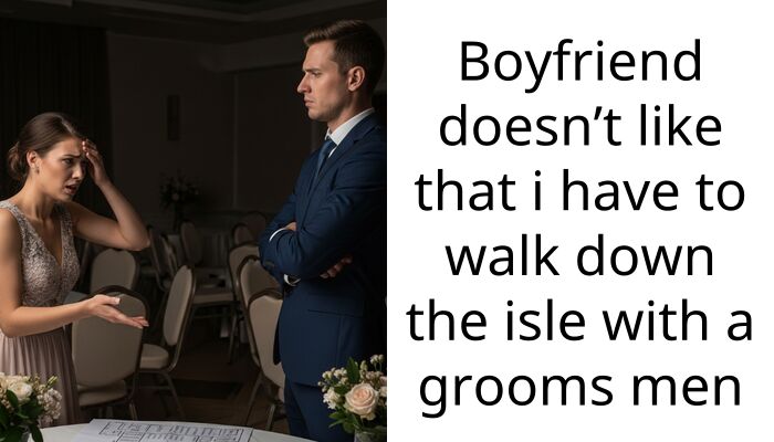 Boyfriend doesn’t like that i have to walk down the isle with a grooms men