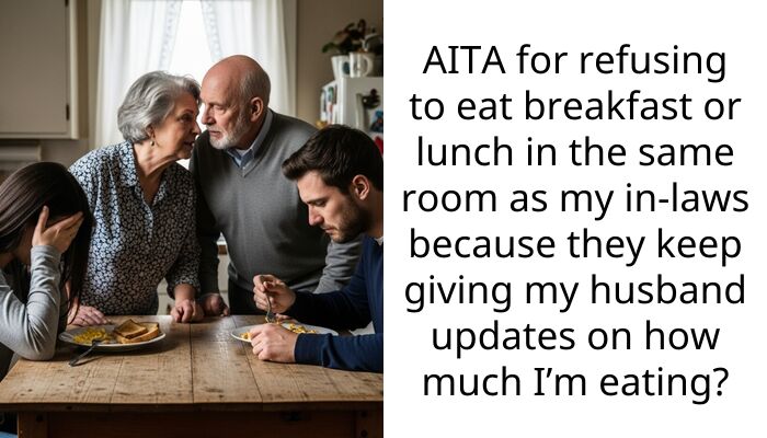 AITA for refusing to eat breakfast or lunch in the same room as my in-laws because they keep giving my husband updates on how much I’m eating?