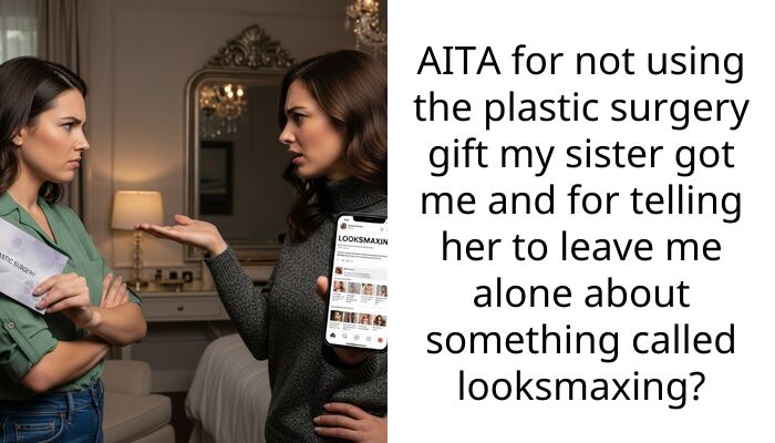 AITA for not using the plastic surgery gift my sister got me and for telling her to leave me alone about something called looksmaxing?