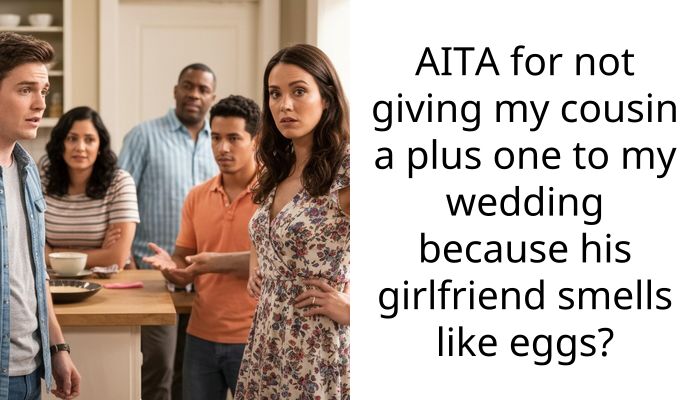 AITA for not giving my cousin a plus one to my wedding because his girlfriend smells like eggs?