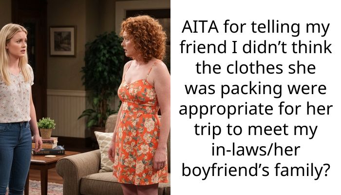 AITA for telling my friend I didn’t think the clothes she was packing were appropriate for her trip to meet my in-laws/her boyfriend’s family?