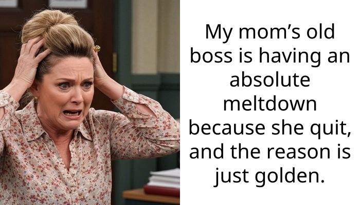 My mom’s old boss is having an absolute meltdown because she quit, and the reason is just golden.
