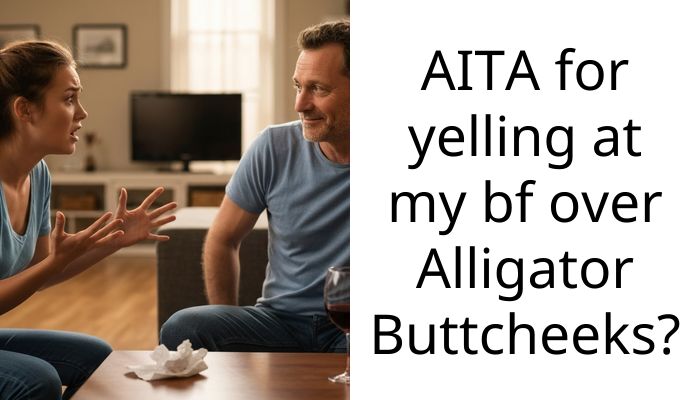 AITA for yelling at my bf over Alligator B**tcheeks?
