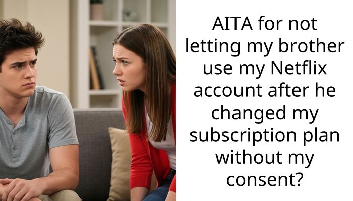 AITA for not letting my brother use my Netflix account after he changed my subscription plan without my consent?