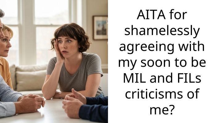 AITA for shamelessly agreeing with my soon to be MIL and FILs criticisms of me?