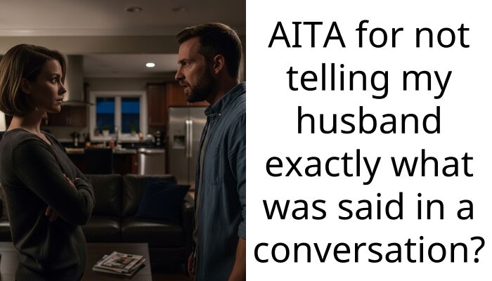 AITA for not telling my husband exactly what was said in a conversation?