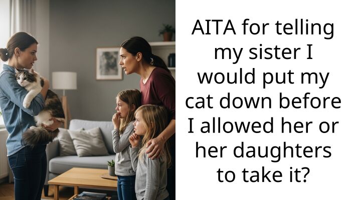 A Cat Owner Tells Her Sister She Would Rather Put The Animal Down Than Give It To Her Because She Is Historically A Neglectful Pet Owner
