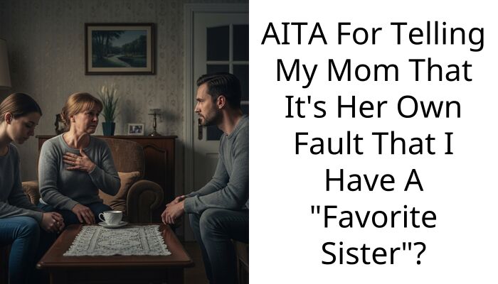 AITA For Telling My Mom That It’s Her Own Fault That I Have A “Favorite Sister”?