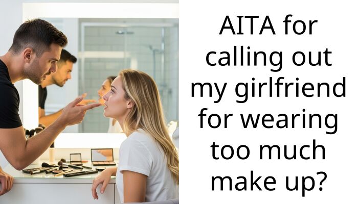AITA for calling out my girlfriend for wearing too much make up?