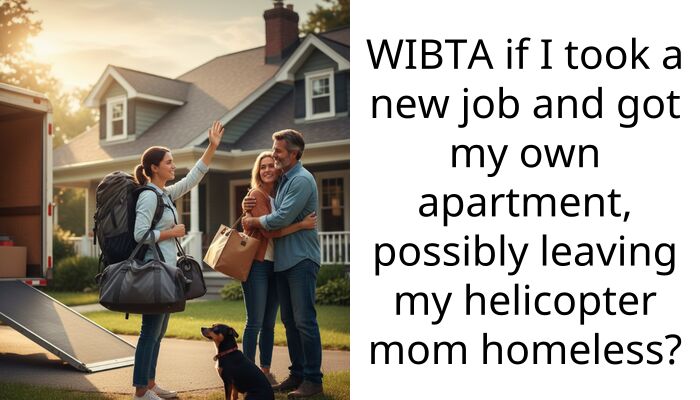 WIBTA if I took a new job and got my own apartment, possibly leaving my helicopter mom homeless?
