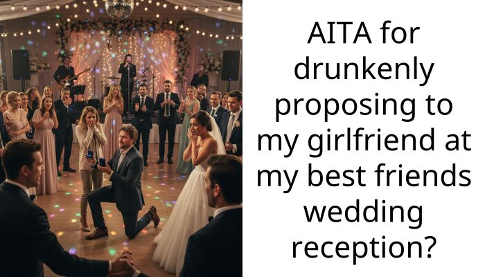 AITA for drunkenly proposing to my girlfriend at my best friends wedding reception?