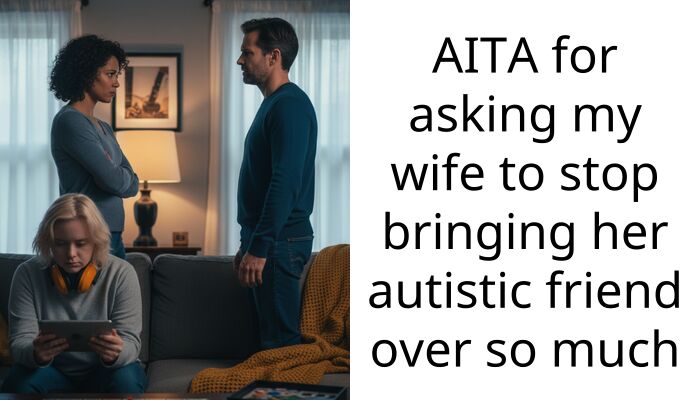 My wife’s friend is over constantly and I’m tired of my home being invaded