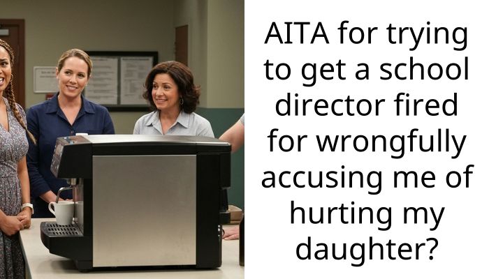AITA for trying to get a school director fired for wrongfully accusing me of hurting my daughter?