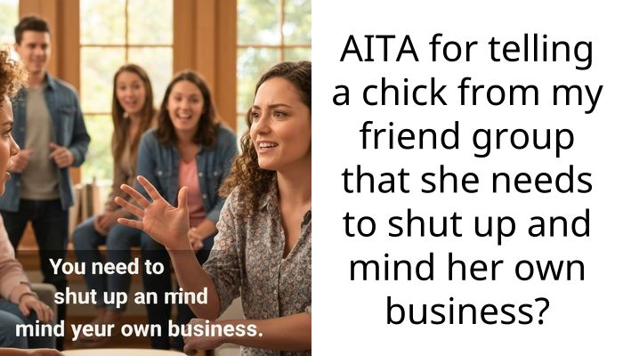 AITA for telling a chick from my friend group that she needs to shut up and mind her own business?