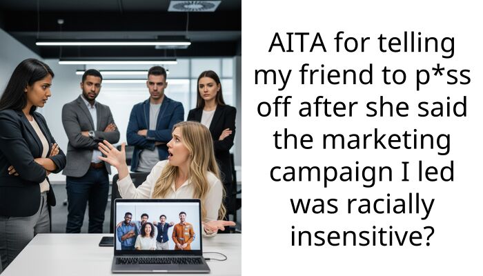 AITA for telling my friend to p*ss off after she said the marketing campaign I led was racially insensitive?