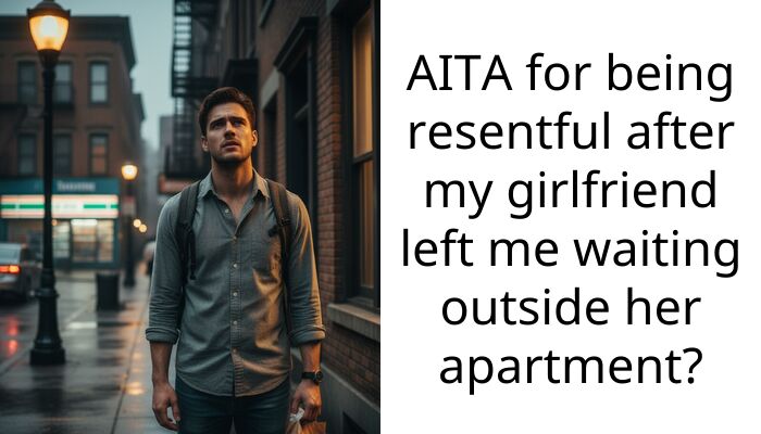 AITA for being resentful after my girlfriend left me waiting outside her apartment?