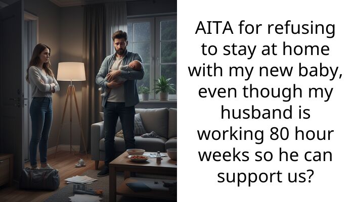 AITA for refusing to stay at home with my new baby, even though my husband is working 80 hour weeks so he can support us?