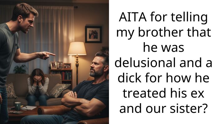 AITA for telling my brother that he was delusional and a d**k for how he treated his ex and our sister?