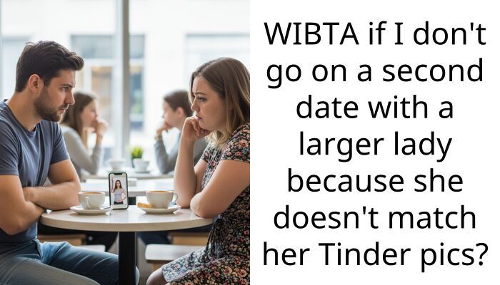 WIBTA if I don’t go on a second date with a larger lady because she doesn’t match her Tinder pics?