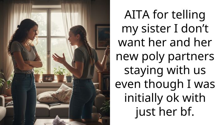 AITA for telling my sister I don’t want her and her new poly partners staying with us even though I was initially ok with just her bf.