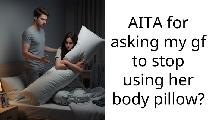 AITA for asking my gf to stop using her body pillow?