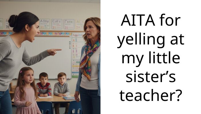 AITA for yelling at my little sister’s teacher?
