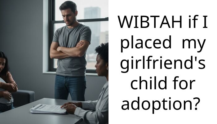 WIBTAH if I placed my girlfriend’s child for adoption?