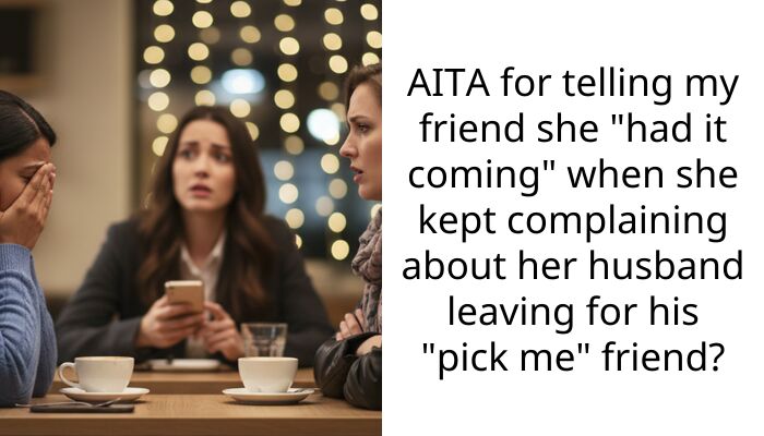 AITA for telling my friend she “had it coming” when she kept complaining about her husband leaving for his “pick me” friend?
