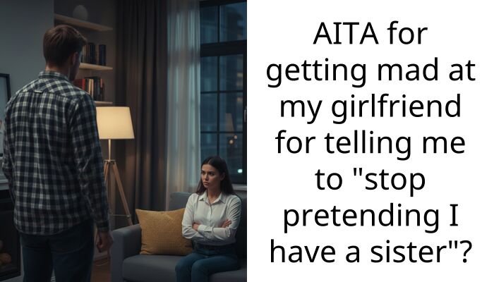 AITA for getting mad at my girlfriend for telling me to “stop pretending I have a sister”?