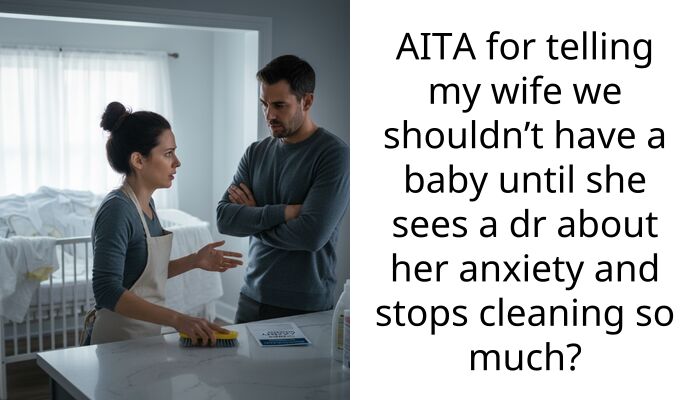 AITA for telling my wife we shouldn’t have a baby until she sees a dr about her anxiety and stops cleaning so much?