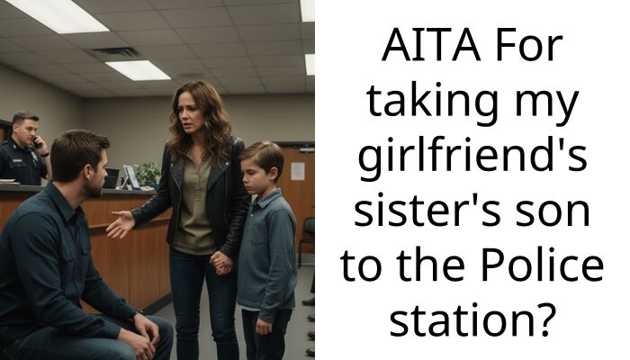 AITA For taking my girlfriend’s sister’s son to the Police station?