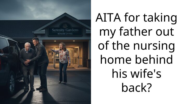 AITA for taking my father out of the nursing home behind his wife’s back?