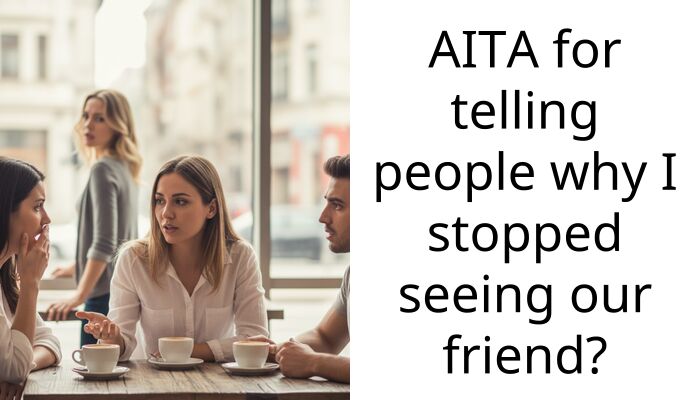 AITA for telling people why I stopped seeing our friend?