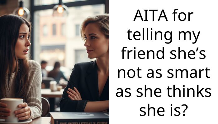 AITA for telling my friend she’s not as smart as she thinks she is?