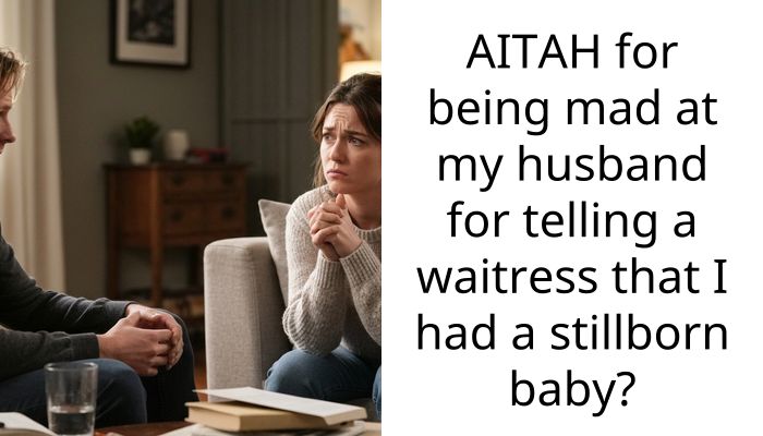 AITAH for being mad at my husband for telling a waitress that I had a stillborn baby?
