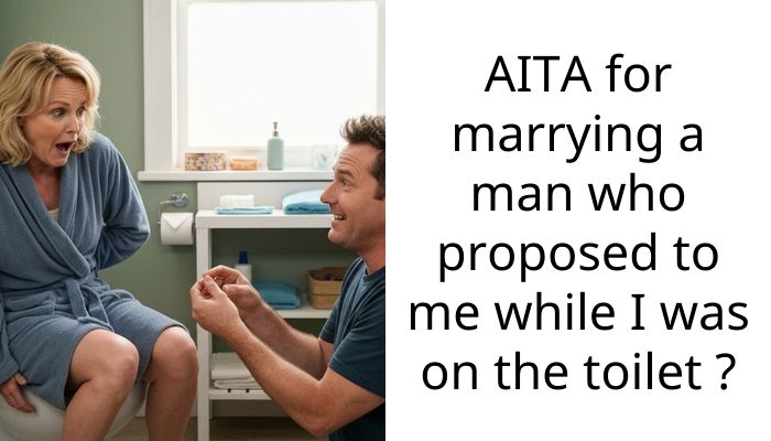 AITA for marrying a man who proposed to me while I was on the toilet ?