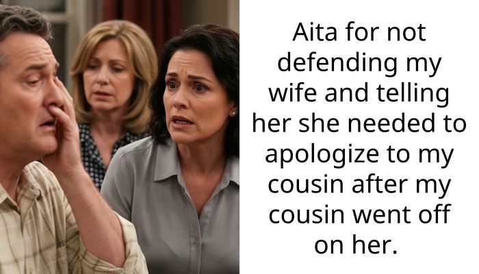 Aita for not defending my wife and telling her she needed to apologize to my cousin after my cousin went off on her.