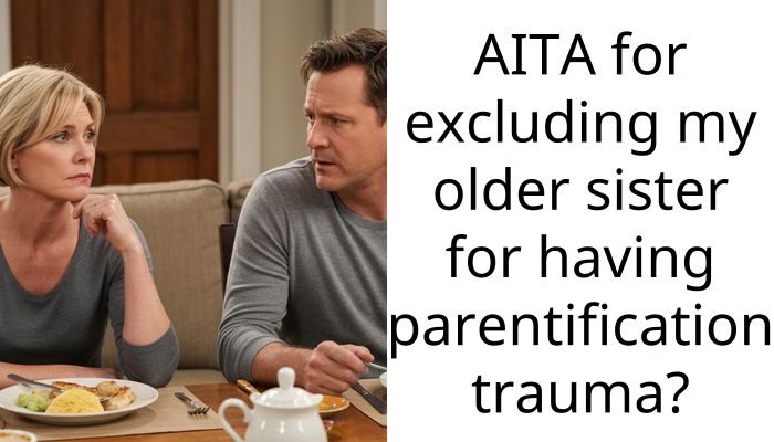 AITA for excluding my older sister for having parentification trauma?