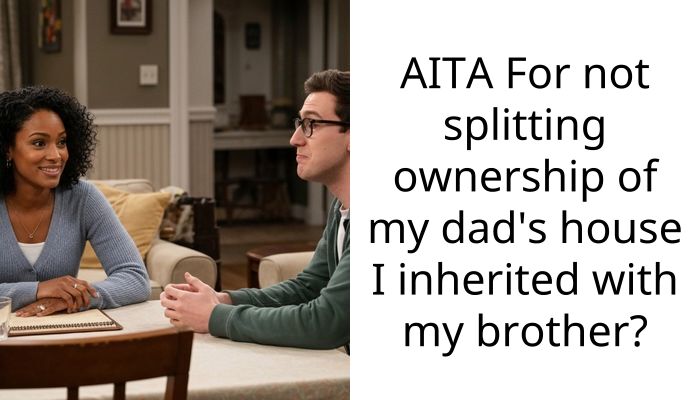 AITA For not splitting ownership of my dad’s house I inherited with my brother?