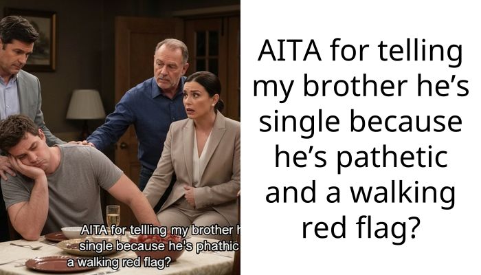 AITA for telling my brother he’s single because he’s pathetic and a walking red flag?
