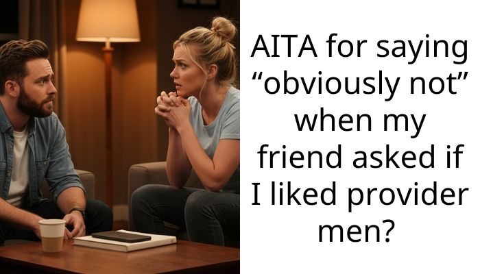 AITA for saying “obviously not” when my friend asked if I liked provider men?