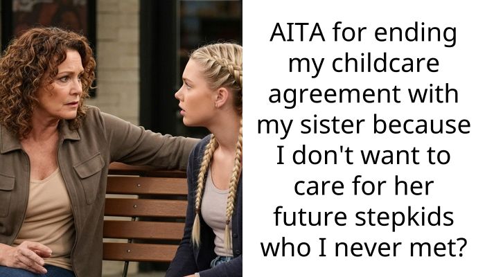 AITA for ending my childcare agreement with my sister because I don’t want to care for her future stepkids who I never met?