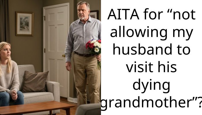 AITA for “not allowing my husband to visit his dying grandmother”?