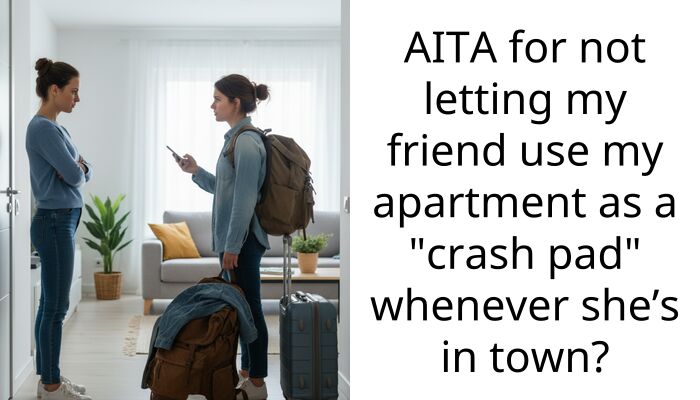 My Friend Treats My Home Like A Hotel And Called Me Selfish For Wanting My Space Back