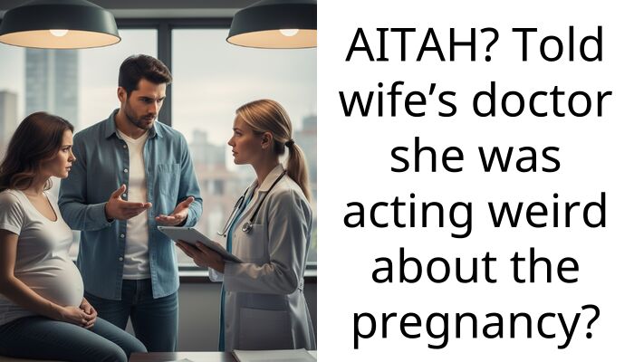 AITAH? Told wife’s doctor she was acting weird about the pregnancy?